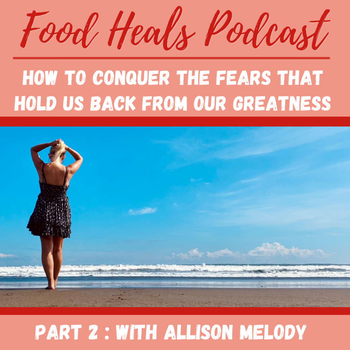 How to Conquer the Fears That Hold Us Back From Our Greatness (Part 2) of The Food Heals Podcast with Allison Melody