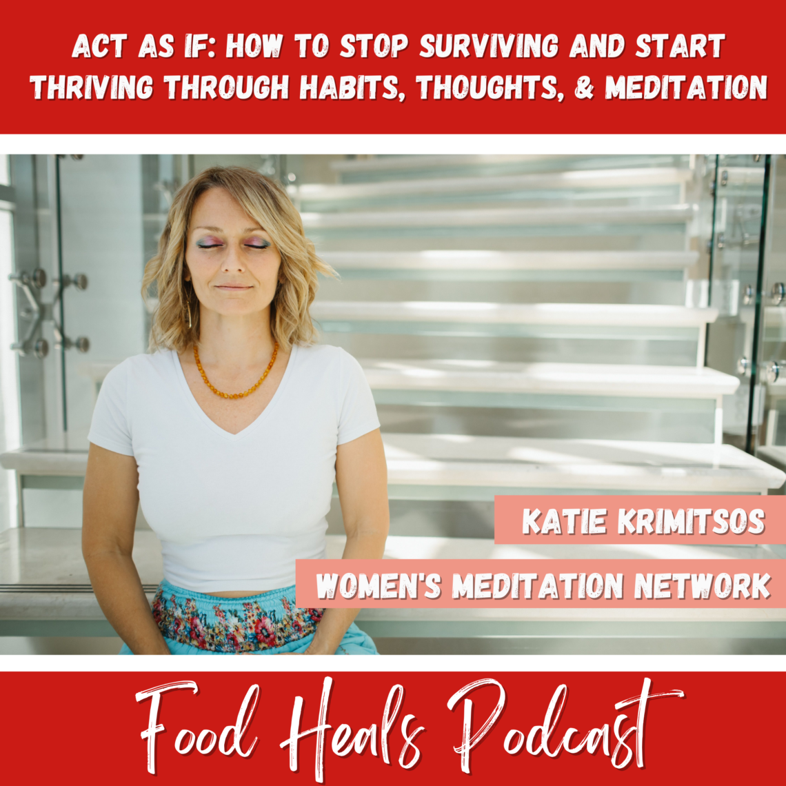 The Women's Meditation Network: Act As If: How to Stop Surviving and Start Thriving Through Habits, Thoughts, & Meditation with Katie Krimitsos
